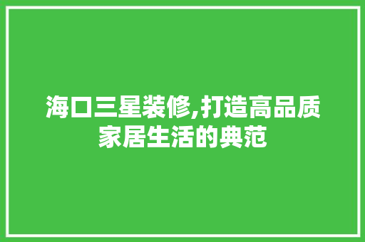 海口三星装修,打造高品质家居生活的典范 客厅装修