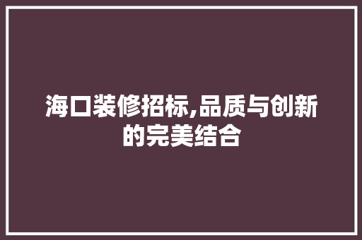 海口装修招标,品质与创新的完美结合 中式风格装饰