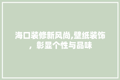 海口装修新风尚,壁纸装饰，彰显个性与品味 室内设计