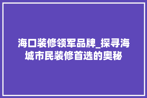 海口装修领军品牌_探寻海城市民装修首选的奥秘 客厅装修