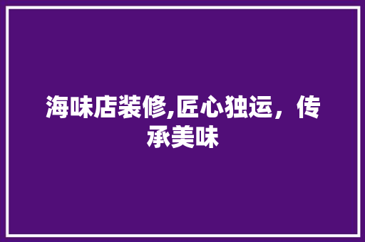 海味店装修,匠心独运，传承美味 家居装修