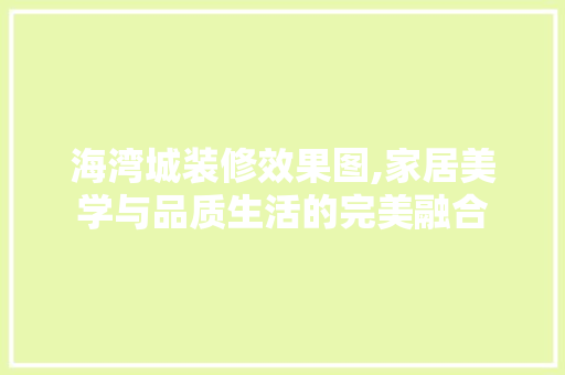 海湾城装修效果图,家居美学与品质生活的完美融合 现代风格装饰