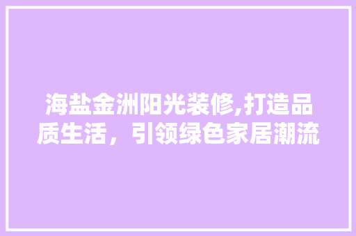 海盐金洲阳光装修,打造品质生活，引领绿色家居潮流 地板材料