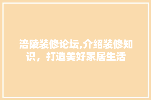 涪陵装修论坛,介绍装修知识，打造美好家居生活