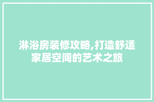 淋浴房装修攻略,打造舒适家居空间的艺术之旅