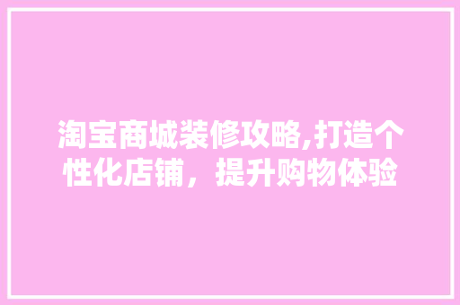 淘宝商城装修攻略,打造个性化店铺，提升购物体验 客厅装修