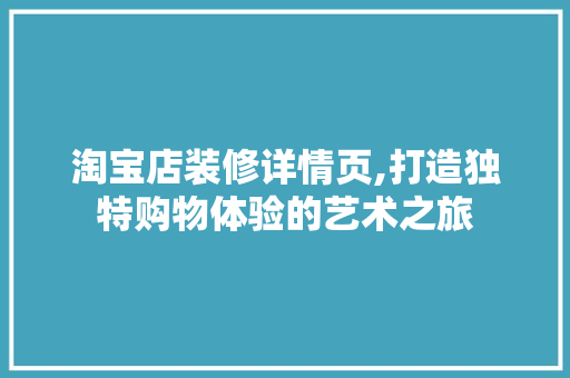 淘宝店装修详情页,打造独特购物体验的艺术之旅 现代风格装饰