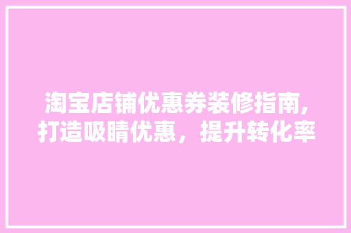 淘宝店铺优惠券装修指南,打造吸睛优惠，提升转化率 现代风格装饰