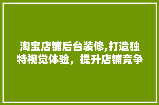 淘宝店铺后台装修,打造独特视觉体验，提升店铺竞争力 木雕艺术
