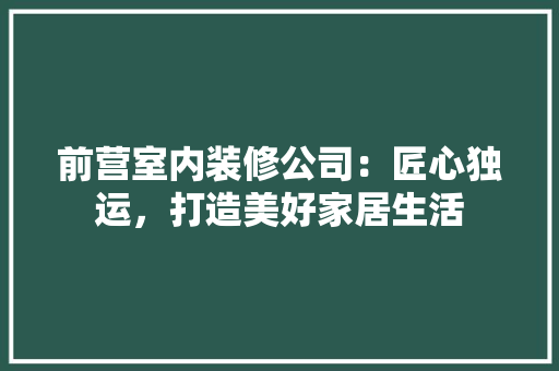 前营室内装修公司：匠心独运，打造美好家居生活 家居装修