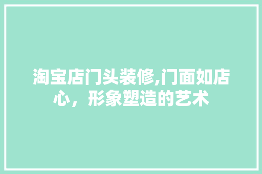 淘宝店门头装修,门面如店心，形象塑造的艺术 客厅装修