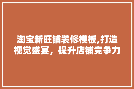 淘宝新旺铺装修模板,打造视觉盛宴，提升店铺竞争力 软装设计