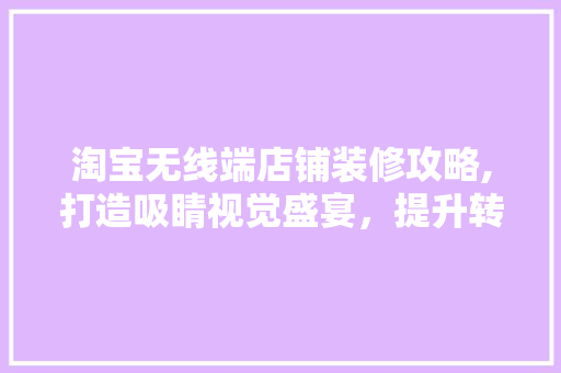 淘宝无线端店铺装修攻略,打造吸睛视觉盛宴，提升转化率 现代风格装饰