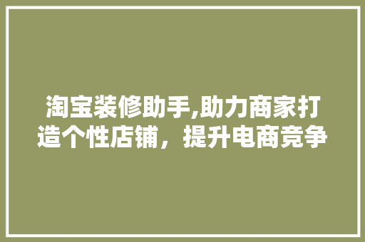 淘宝装修助手,助力商家打造个性店铺，提升电商竞争力 客厅装修