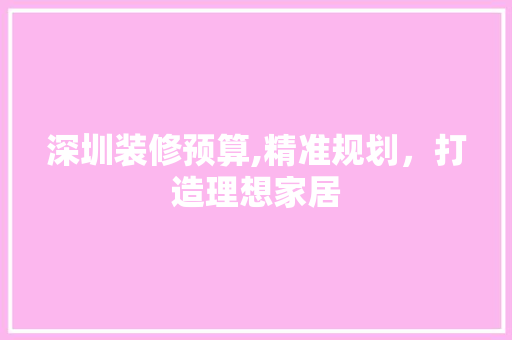 深圳装修预算,精准规划，打造理想家居