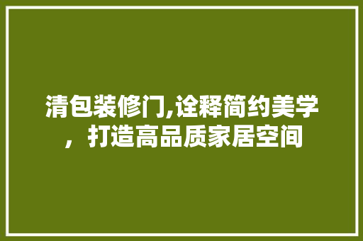 清包装修门,诠释简约美学，打造高品质家居空间 卧室装修