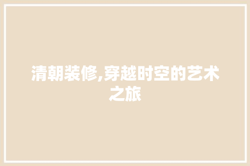 清朝装修,穿越时空的艺术之旅 客厅装修