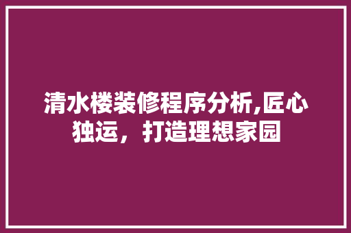 清水楼装修程序分析,匠心独运，打造理想家园 客厅装修