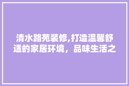 清水路苑装修,打造温馨舒适的家居环境，品味生活之美 中式风格装饰