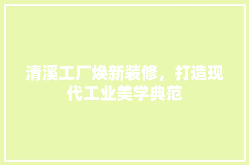 清溪工厂焕新装修，打造现代工业美学典范 卧室装修