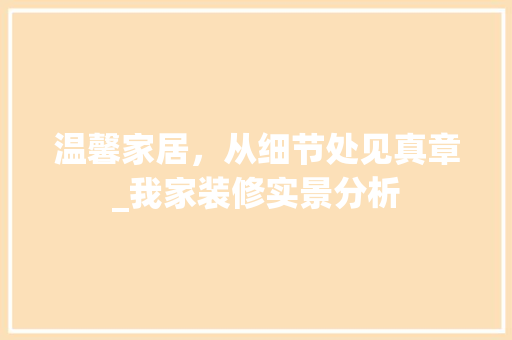 温馨家居，从细节处见真章_我家装修实景分析 家居装修