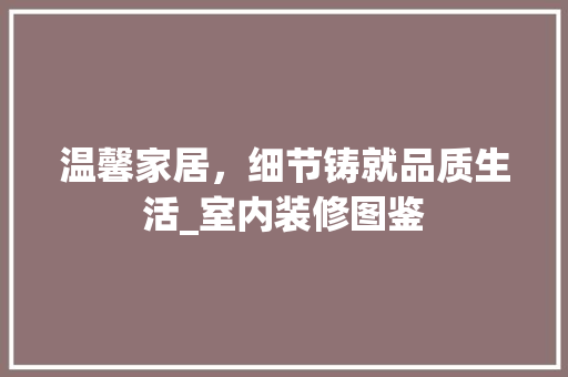 温馨家居，细节铸就品质生活_室内装修图鉴 木雕艺术