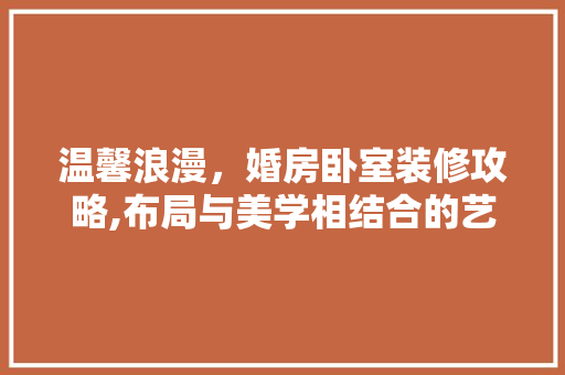 温馨浪漫，婚房卧室装修攻略,布局与美学相结合的艺术空间 客厅装修