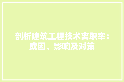 剖析建筑工程技术离职率：成因、影响及对策 家居装修