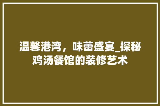 温馨港湾，味蕾盛宴_探秘鸡汤餐馆的装修艺术 现代风格装饰