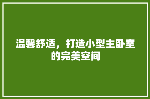 温馨舒适，打造小型主卧室的完美空间 室内设计