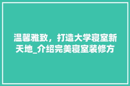 温馨雅致，打造大学寝室新天地_介绍完美寝室装修方法