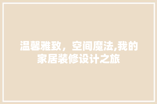 温馨雅致，空间魔法,我的家居装修设计之旅 软装设计