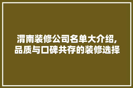 渭南装修公司名单大介绍,品质与口碑共存的装修选择指南