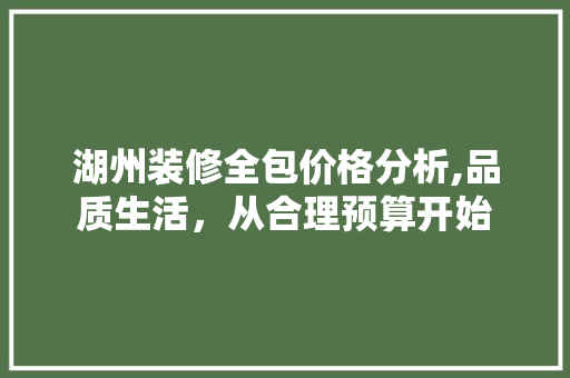 湖州装修全包价格分析,品质生活，从合理预算开始 软装设计