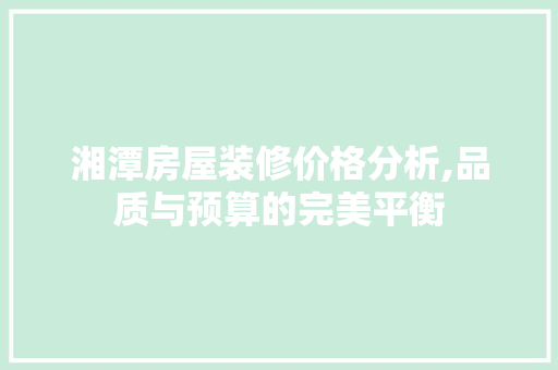湘潭房屋装修价格分析,品质与预算的完美平衡 中式风格装饰
