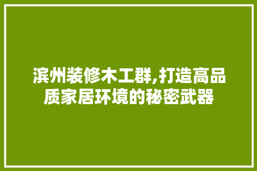 滨州装修木工群,打造高品质家居环境的秘密武器 软装设计