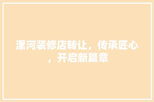 漯河装修店转让，传承匠心，开启新篇章 软装设计