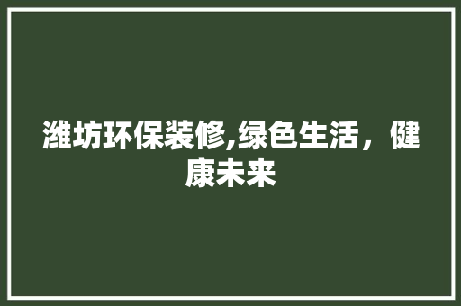 潍坊环保装修,绿色生活，健康未来 现代风格装饰