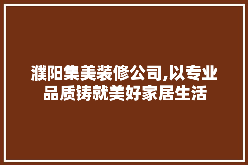 濮阳集美装修公司,以专业品质铸就美好家居生活 软装设计