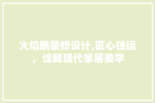火焰鹅装修设计,匠心独运，诠释现代家居美学 室内设计