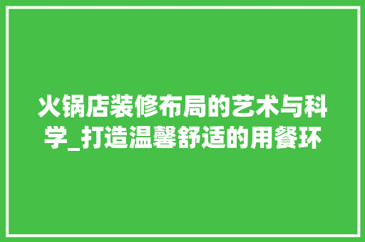 火锅店装修布局的艺术与科学_打造温馨舒适的用餐环境 现代风格装饰