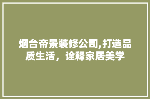 烟台帝景装修公司,打造品质生活，诠释家居美学 软装设计