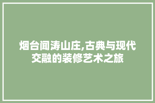 烟台闻涛山庄,古典与现代交融的装修艺术之旅