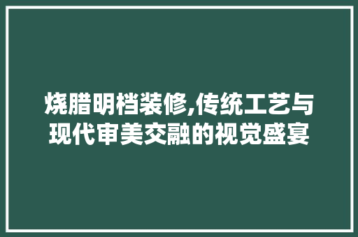 烧腊明档装修,传统工艺与现代审美交融的视觉盛宴 中式风格装饰