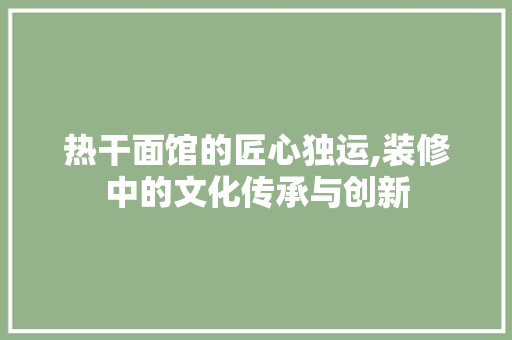 热干面馆的匠心独运,装修中的文化传承与创新 室内设计