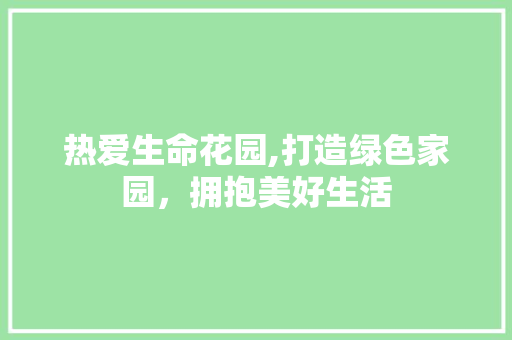 热爱生命花园,打造绿色家园，拥抱美好生活 客厅装修