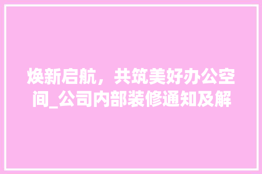 焕新启航，共筑美好办公空间_公司内部装修通知及解读 中式风格装饰
