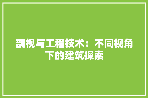 剖视与工程技术：不同视角下的建筑探索 家居装修