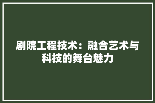 剧院工程技术：融合艺术与科技的舞台魅力 家居装修
