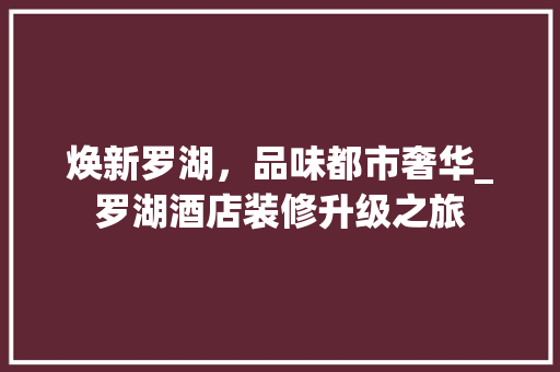 焕新罗湖，品味都市奢华_罗湖酒店装修升级之旅